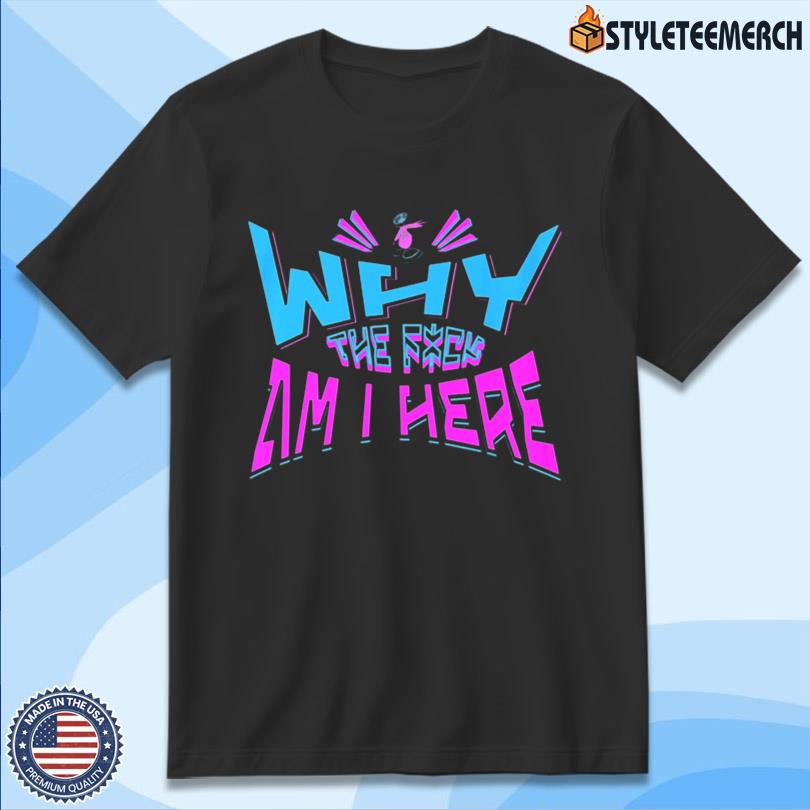 Why The Fuck Am I Here JayPierlis Tee 4 Why The Fuck Am I Here JayPierlis Tee