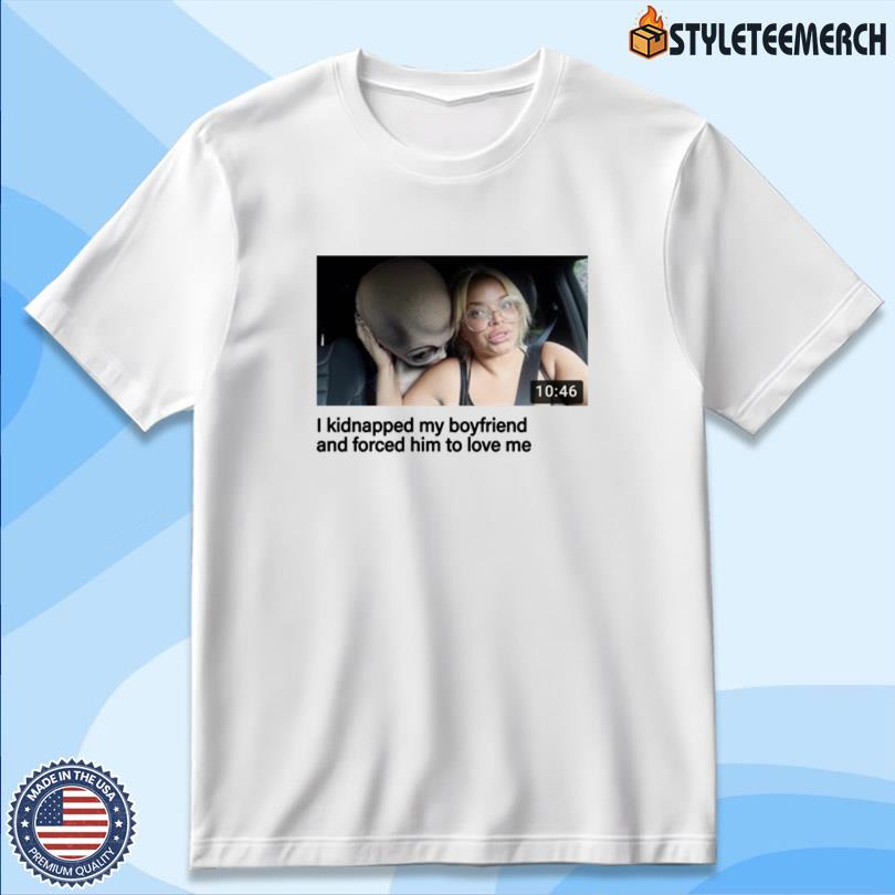 I Kidnapped My Boyfriend Tee 10 I Kidnapped My Boyfriend Tee