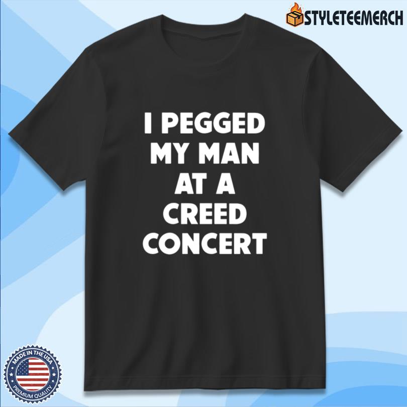 I Pegged My Man At A Creed Concert T Shirt 10 I Pegged My Man At A Creed Concert T Shirt