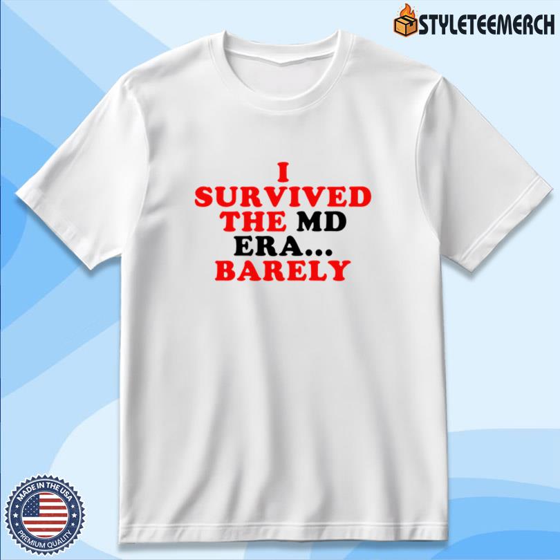 I Survived The Md Era Barely Shirt 10 I Survived The Md Era Barely Shirt