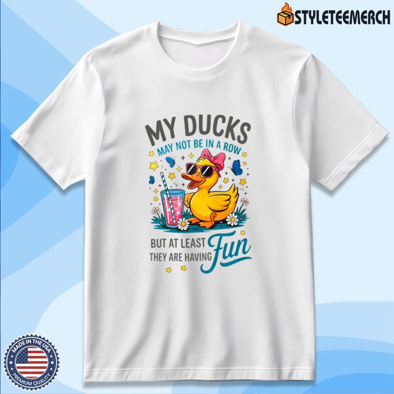 My Ducks May Not Be In A Row Shirt 10 My Ducks May Not Be In A Row Shirt