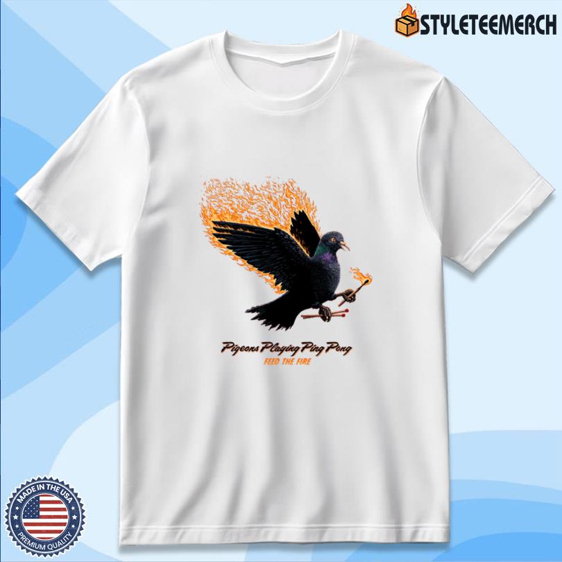 Pigeons Playing Ping Pong Feed The Fire T Shirt 10 Pigeons Playing Ping Pong Feed The Fire T Shirt